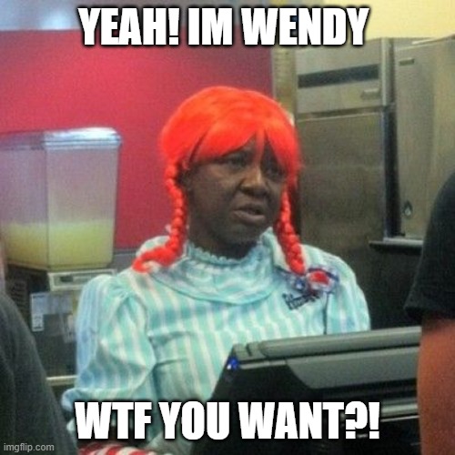 wendys | YEAH! IM WENDY; WTF YOU WANT?! | image tagged in wendys | made w/ Imgflip meme maker