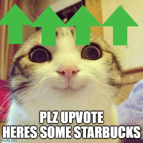 Smiling Cat Meme | PLZ UPVOTE HERES SOME STARBUCKS | image tagged in memes,smiling cat | made w/ Imgflip meme maker