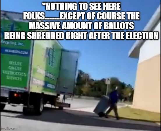 "NOTHING TO SEE HERE FOLKS.........EXCEPT OF COURSE THE MASSIVE AMOUNT OF BALLOTS BEING SHREDDED RIGHT AFTER THE ELECTION | made w/ Imgflip meme maker