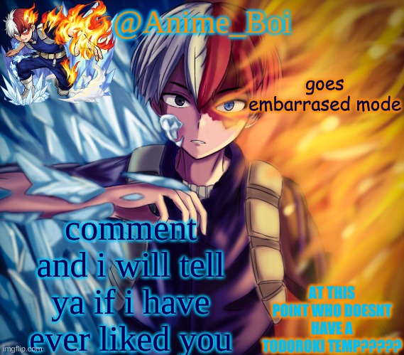 second todoroki temp | goes embarrased mode; comment and i will tell ya if i have ever liked you | image tagged in second todoroki temp | made w/ Imgflip meme maker