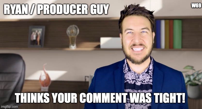 comment was tight | W69; RYAN / PRODUCER GUY; THINKS YOUR COMMENT WAS TIGHT! | image tagged in tight,ryan george,screen rant | made w/ Imgflip meme maker