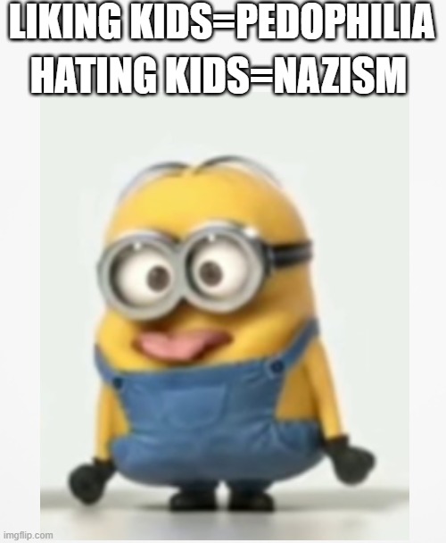 BVG logic be like | LIKING KIDS=PEDOPHILIA; HATING KIDS=NAZISM | image tagged in blank,minion,idiot,reddit,stupid logic | made w/ Imgflip meme maker