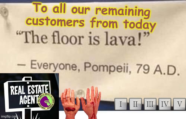 Pompeii estate agent | To all our remaining 
customers from today | image tagged in pompeii estate agent | made w/ Imgflip meme maker