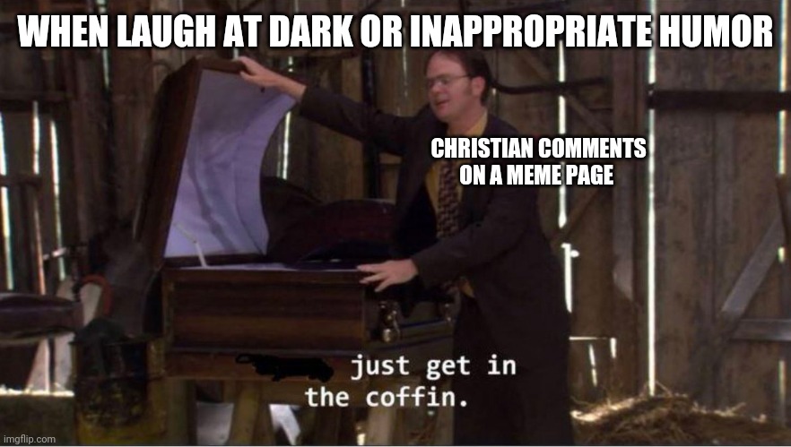 Take a joke, please, Christian. | WHEN LAUGH AT DARK OR INAPPROPRIATE HUMOR; CHRISTIAN COMMENTS ON A MEME PAGE | image tagged in just get in the coffin,christians,christianity,comments,dark humor,i diagnose you with dead | made w/ Imgflip meme maker