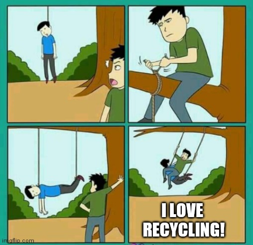 I LOVE 
RECYCLING! | image tagged in put to good use | made w/ Imgflip meme maker
