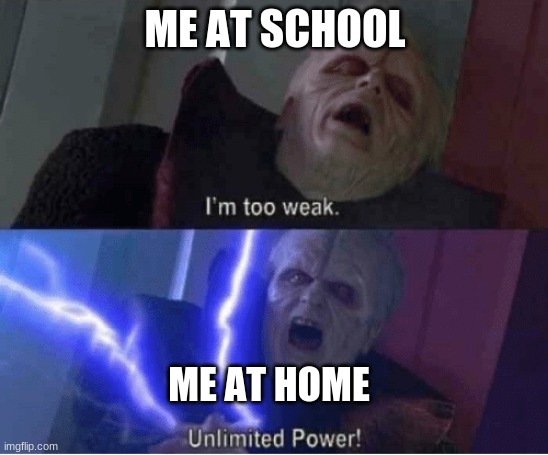 Too weak Unlimited Power | ME AT SCHOOL; ME AT HOME | image tagged in too weak unlimited power | made w/ Imgflip meme maker