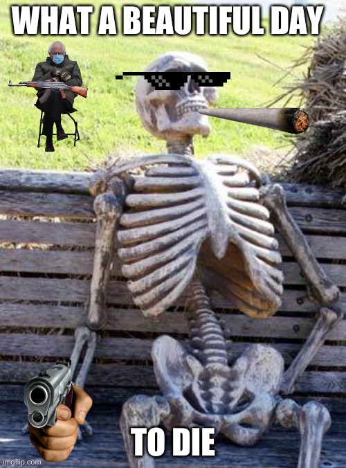 Waiting Skeleton Meme | WHAT A BEAUTIFUL DAY; TO DIE | image tagged in memes,waiting skeleton | made w/ Imgflip meme maker