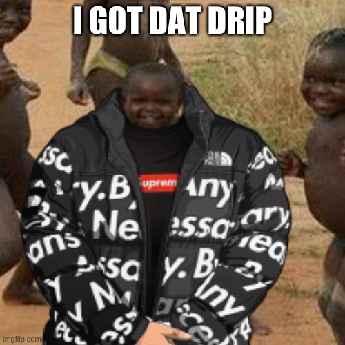 Drip |  I GOT DAT DRIP | image tagged in memes | made w/ Imgflip meme maker