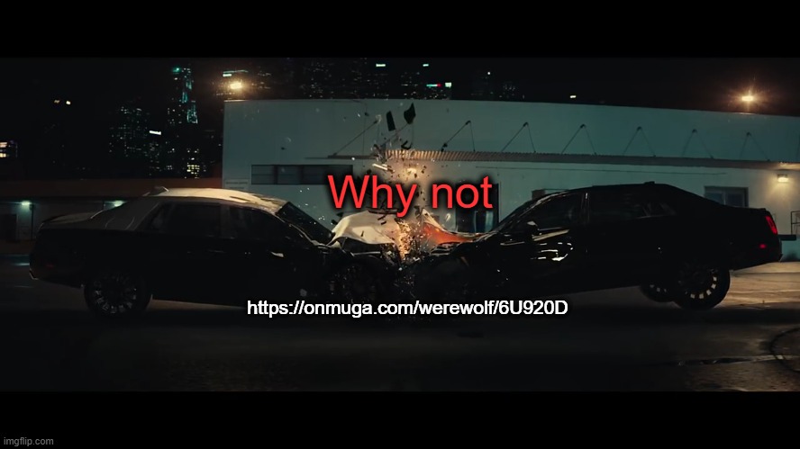 https://onmuga.com/werewolf/6U920D | Why not; https://onmuga.com/werewolf/6U920D | image tagged in car crash | made w/ Imgflip meme maker