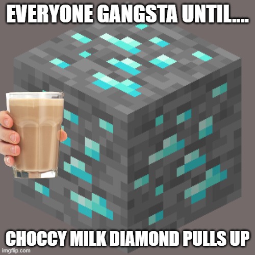 COCCY MILK IS BACK | EVERYONE GANGSTA UNTIL.... CHOCCY MILK DIAMOND PULLS UP | image tagged in diamond,choccy milk,everyone is stupid except me | made w/ Imgflip meme maker