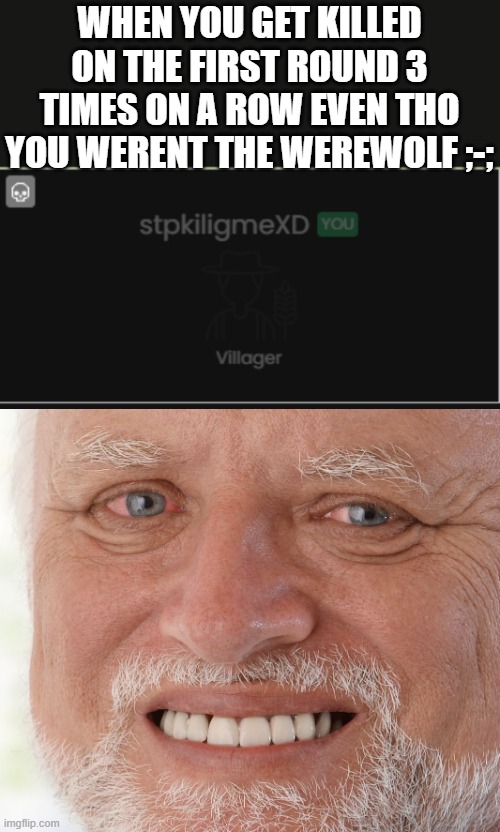 WHEN YOU GET KILLED ON THE FIRST ROUND 3 TIMES ON A ROW EVEN THO YOU WERENT THE WEREWOLF ;-; | image tagged in hide the pain harold | made w/ Imgflip meme maker
