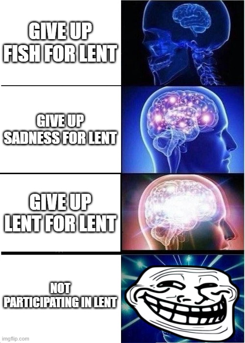 Expanding Brain Meme | GIVE UP FISH FOR LENT; GIVE UP SADNESS FOR LENT; GIVE UP LENT FOR LENT; NOT PARTICIPATING IN LENT | image tagged in memes,expanding brain | made w/ Imgflip meme maker