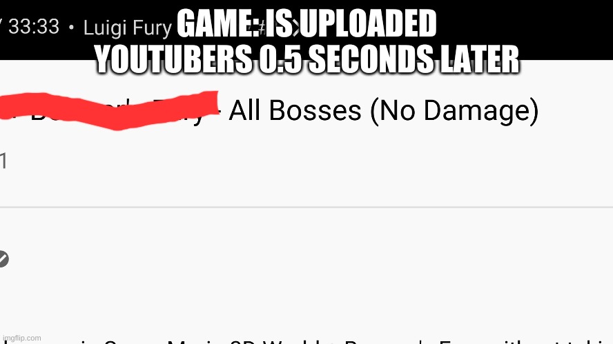 It happened again lol | GAME: IS UPLOADED
YOUTUBERS 0.5 SECONDS LATER | image tagged in youtuber,annoying,bowser's fury,3d world | made w/ Imgflip meme maker