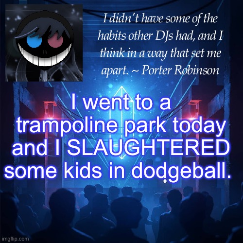 so don’t mess with me when i’m in the game :) | I went to a trampoline park today and I SLAUGHTERED some kids in dodgeball. | image tagged in karma s announcement template 2 | made w/ Imgflip meme maker
