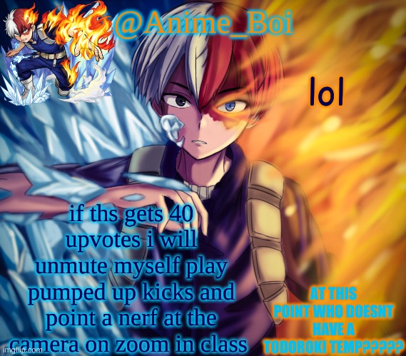 second todoroki temp | lol; if ths gets 40 upvotes i will unmute myself play pumped up kicks and point a nerf at the camera on zoom in class | image tagged in second todoroki temp | made w/ Imgflip meme maker