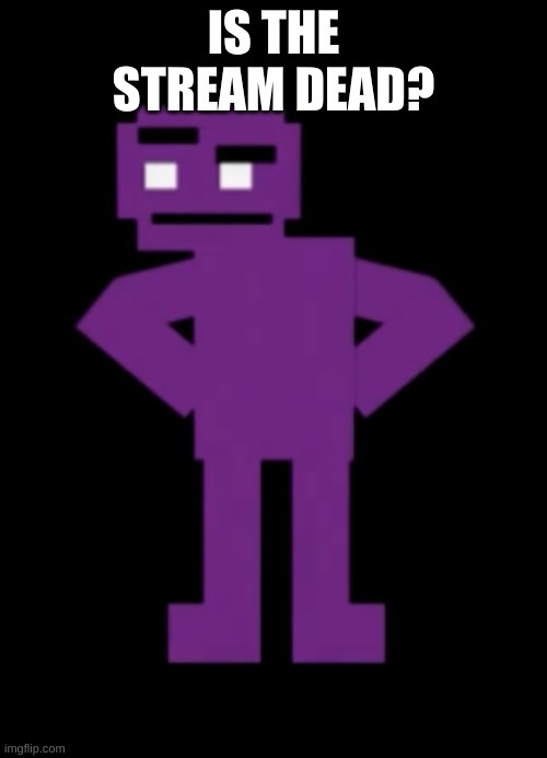 huh. | IS THE STREAM DEAD? | image tagged in confused purple guy | made w/ Imgflip meme maker