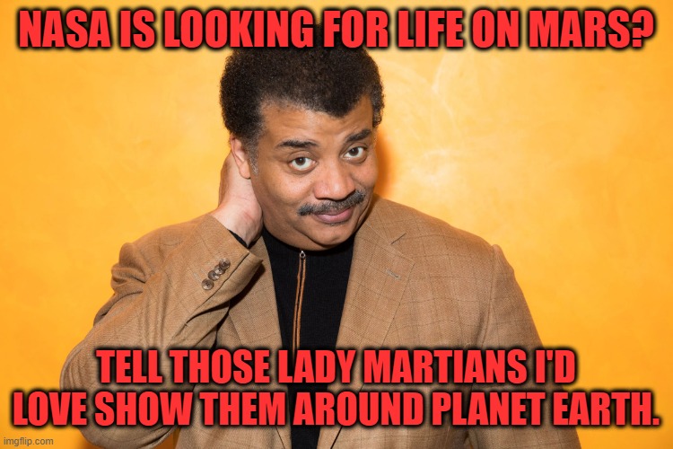 Neil Degrass Tyson | NASA IS LOOKING FOR LIFE ON MARS? TELL THOSE LADY MARTIANS I'D LOVE SHOW THEM AROUND PLANET EARTH. | image tagged in neil degrass tyson | made w/ Imgflip meme maker