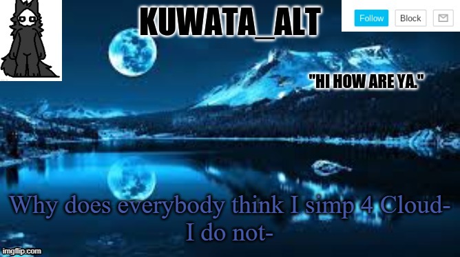Kuwata alt template | Why does everybody think I simp 4 Cloud-
I do not- | image tagged in kuwata alt template | made w/ Imgflip meme maker