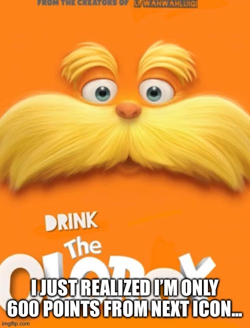 Finally! Not that I deserve it but I’ve been at this icon for months | I JUST REALIZED I’M ONLY 600 POINTS FROM NEXT ICON... | image tagged in clorox | made w/ Imgflip meme maker