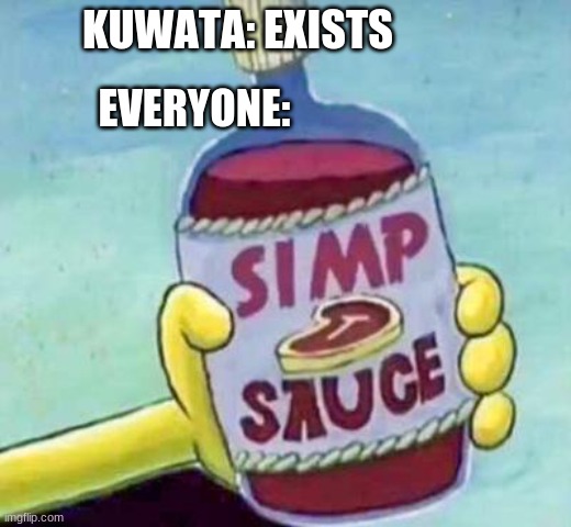 Simp sauce | KUWATA: EXISTS; EVERYONE: | image tagged in simp sauce | made w/ Imgflip meme maker