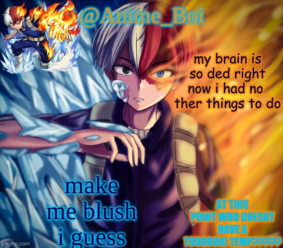 1 page o upvotes for that person who does | my brain is so ded right now i had no  ther things to do; make me blush i guess | image tagged in second todoroki temp | made w/ Imgflip meme maker