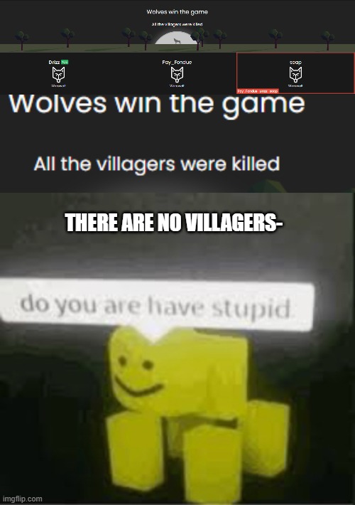 THERE ARE NO VILLAGERS- | image tagged in do you are have stupid | made w/ Imgflip meme maker