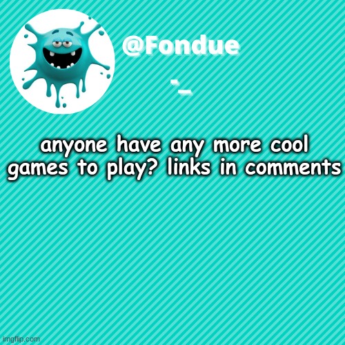 I wanna play a game | anyone have any more cool games to play? links in comments | image tagged in games,funny,bored,memes,templates | made w/ Imgflip meme maker