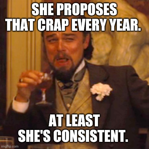 Laughing Leo Meme | SHE PROPOSES THAT CRAP EVERY YEAR. AT LEAST SHE'S CONSISTENT. | image tagged in memes,laughing leo | made w/ Imgflip meme maker
