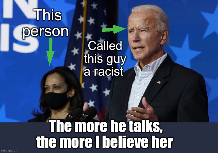 I believe her | This person; Called this guy a racist; The more he talks, the more I believe her | image tagged in joe biden and kamala harris,politics lol,memes,politics suck | made w/ Imgflip meme maker