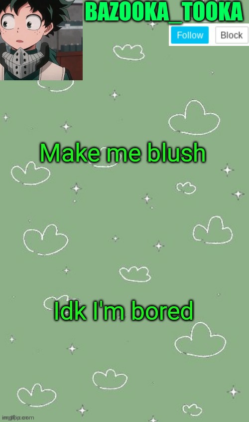 . | Make me blush; Idk I'm bored | image tagged in an amazing announcement template | made w/ Imgflip meme maker