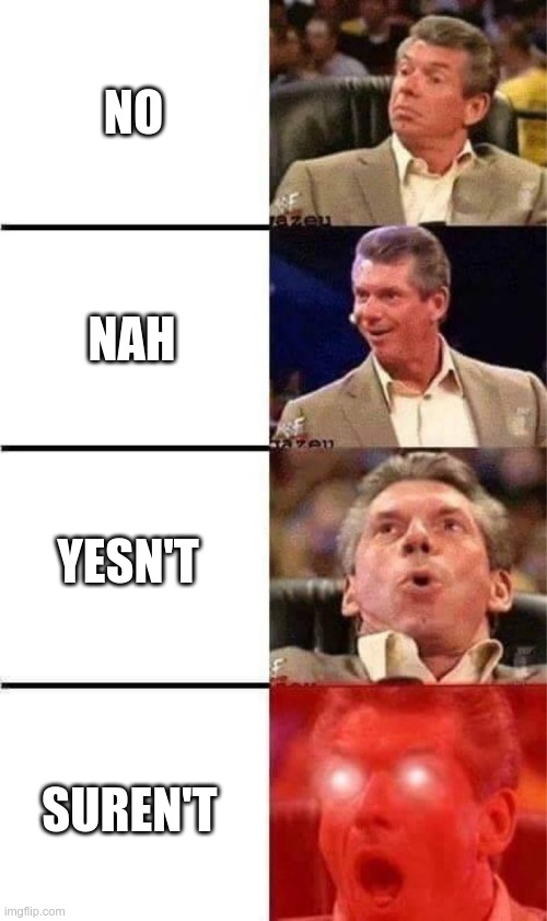 Vince McMahon Reaction w/Glowing Eyes | NO; NAH; YESN'T; SUREN'T | image tagged in vince mcmahon reaction w/glowing eyes | made w/ Imgflip meme maker
