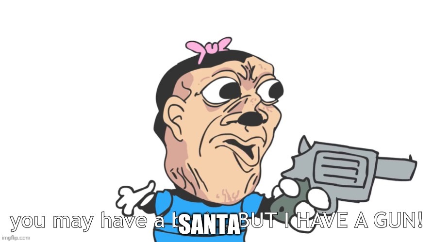 you may have a brain, BUT I HAVE A GUN! | SANTA | image tagged in you may have a brain but i have a gun | made w/ Imgflip meme maker