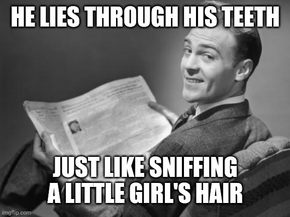 50's newspaper | HE LIES THROUGH HIS TEETH JUST LIKE SNIFFING A LITTLE GIRL'S HAIR | image tagged in 50's newspaper | made w/ Imgflip meme maker