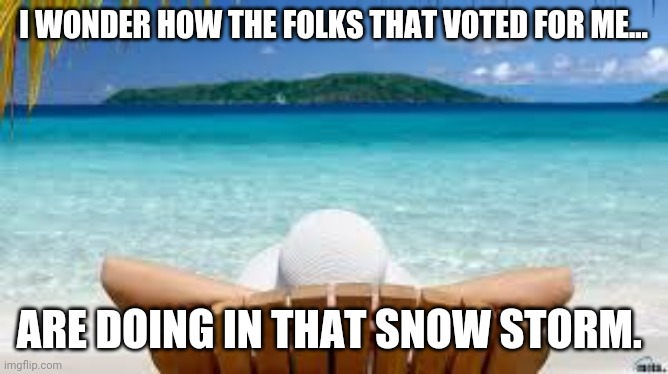 Ted on the beach | I WONDER HOW THE FOLKS THAT VOTED FOR ME... ARE DOING IN THAT SNOW STORM. | image tagged in ted cruz,maga,texas,conservatives,republicans,trump supporters | made w/ Imgflip meme maker
