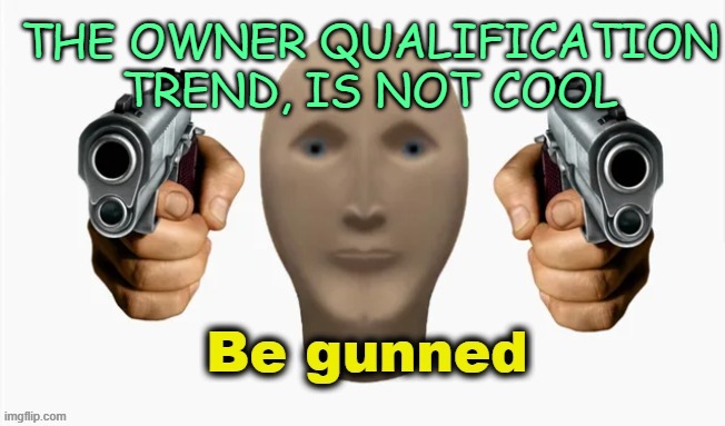 The Owner qualification trend is really NoT cool. | THE OWNER QUALIFICATION TREND, IS NOT COOL | image tagged in be gunned meme man | made w/ Imgflip meme maker