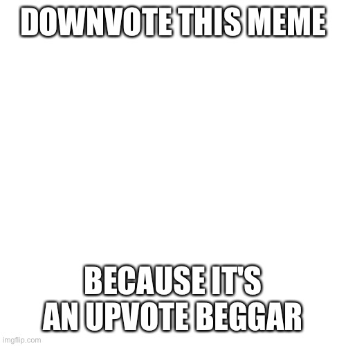 Blank Transparent Square | DOWNVOTE THIS MEME; BECAUSE IT'S AN UPVOTE BEGGAR | image tagged in memes,blank transparent square,downvote | made w/ Imgflip meme maker