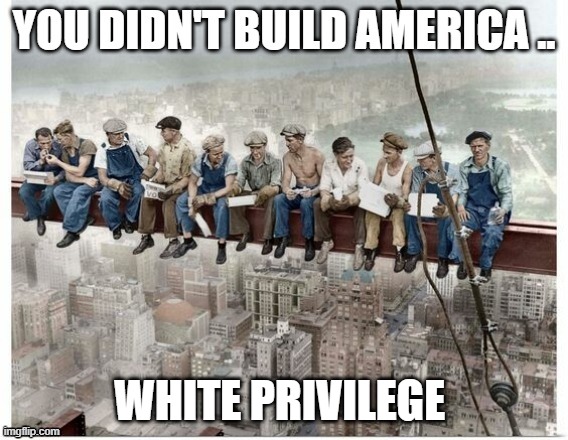 BUILD AMERICA | WHITE PRIVILEGE | image tagged in white privilege | made w/ Imgflip meme maker