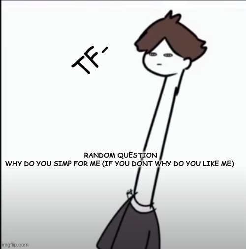 RANDOM QUESTION 
WHY DO YOU SIMP FOR ME (IF YOU DONT WHY DO YOU LIKE ME) | image tagged in suna tf | made w/ Imgflip meme maker