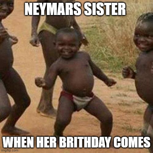 Luv u sis | NEYMARS SISTER; WHEN HER BRITHDAY COMES | image tagged in memes,third world success kid | made w/ Imgflip meme maker
