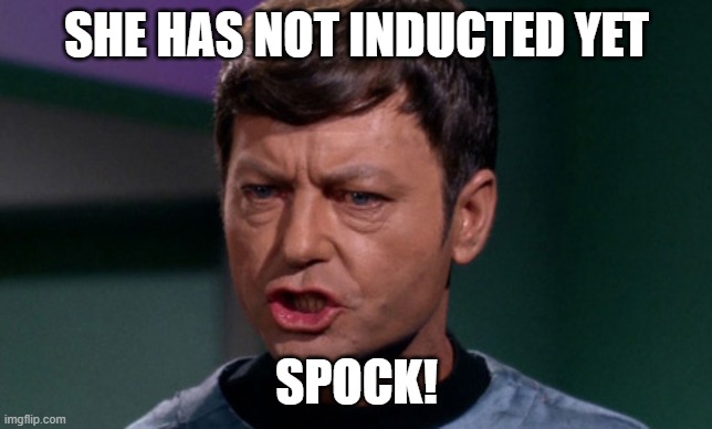 dr mccoy | SHE HAS NOT INDUCTED YET SPOCK! | image tagged in dr mccoy | made w/ Imgflip meme maker