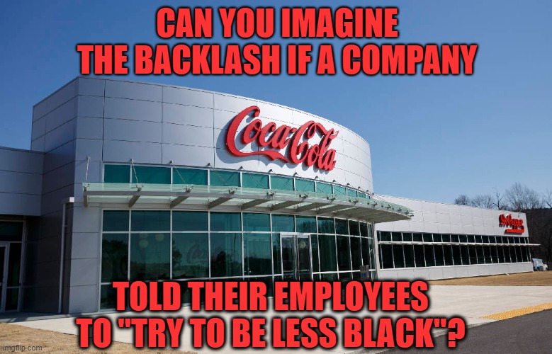 Coca Cola tells their employees to "Try To Be Less White" | CAN YOU IMAGINE THE BACKLASH IF A COMPANY; TOLD THEIR EMPLOYEES TO "TRY TO BE LESS BLACK"? | image tagged in coca cola,diversity,white people | made w/ Imgflip meme maker