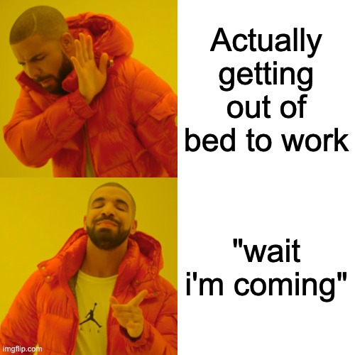 Drake Hotline Bling Meme | Actually getting out of bed to work; "wait i'm coming" | image tagged in memes,drake hotline bling | made w/ Imgflip meme maker