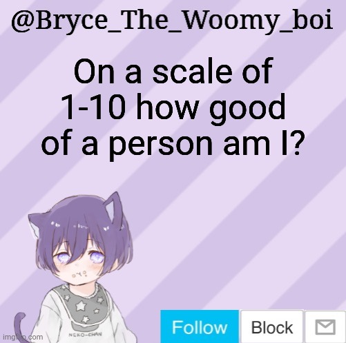 Bryce_The_Woomy_boi's announcement template | On a scale of 1-10 how good of a person am I? | image tagged in bryce_the_woomy_boi's announcement template | made w/ Imgflip meme maker