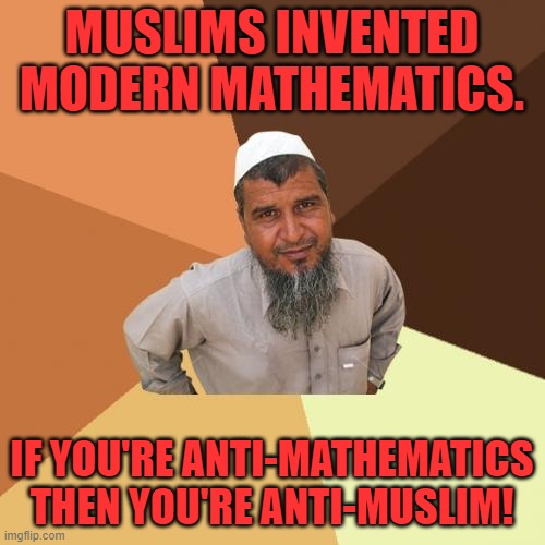 Ordinary Muslim Man Meme | MUSLIMS INVENTED MODERN MATHEMATICS. IF YOU'RE ANTI-MATHEMATICS THEN YOU'RE ANTI-MUSLIM! | image tagged in memes,ordinary muslim man | made w/ Imgflip meme maker