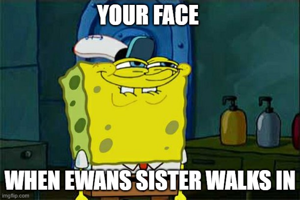 Don't You Squidward | YOUR FACE; WHEN EWANS SISTER WALKS IN | image tagged in memes,don't you squidward | made w/ Imgflip meme maker