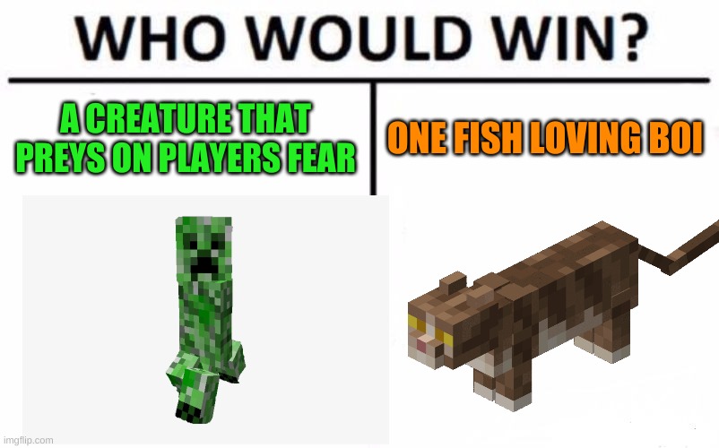 A | A CREATURE THAT PREYS ON PLAYERS FEAR; ONE FISH LOVING BOI | image tagged in who would win,minecraft creeper,cat | made w/ Imgflip meme maker