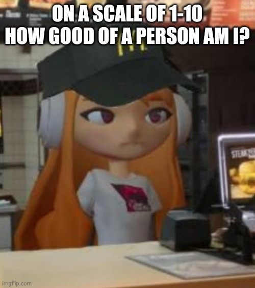 ON A SCALE OF 1-10 HOW GOOD OF A PERSON AM I? | made w/ Imgflip meme maker