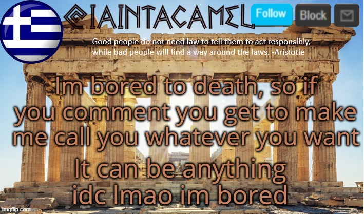 iaintacamel | Im bored to death, so if you comment you get to make me call you whatever you want; It can be anything idc lmao im bored | image tagged in iaintacamel | made w/ Imgflip meme maker