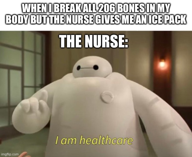 I am healthcare | WHEN I BREAK ALL 206 BONES IN MY BODY BUT THE NURSE GIVES ME AN ICE PACK; THE NURSE: | image tagged in i am healthcare | made w/ Imgflip meme maker
