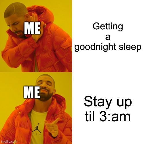 Drake Hotline Bling Meme | Getting a goodnight sleep; ME; Stay up til 3:am; ME | image tagged in memes,drake hotline bling | made w/ Imgflip meme maker